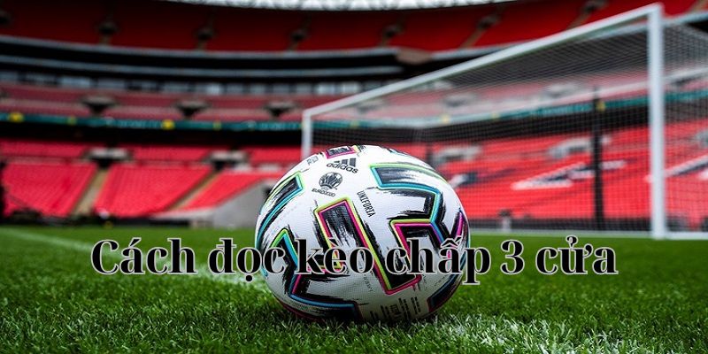 Cách đọc kèo chấp 3 cửa