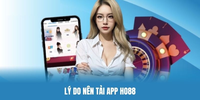 Lý do hội viên nên tải app Ho88 để trải nghiệm cá cược