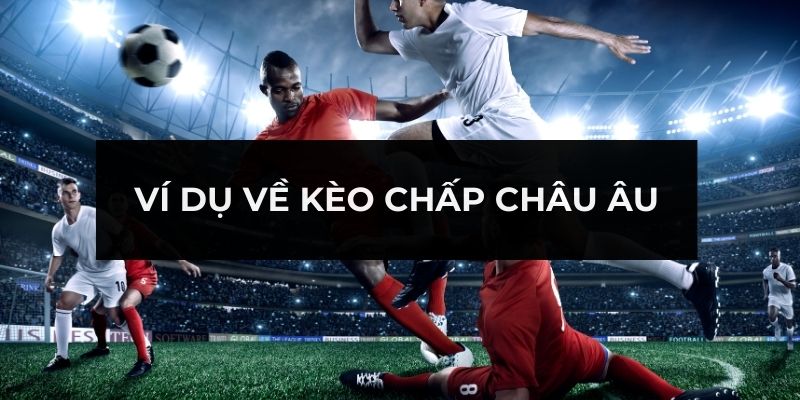 Ví dụ về kèo chấp Châu Âu